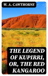 The Legend of Kupirri, or, The Red Kangaroo - W. A. Cawthorne