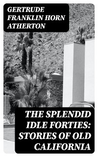 The Splendid Idle Forties: Stories of Old California - Gertrude Franklin Horn Atherton