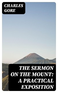 The Sermon on the Mount: A Practical Exposition - Charles Gore