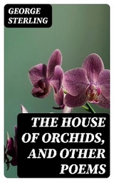 The House of Orchids, and Other Poems - George Sterling