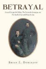 Betrayal: General George McClellan, The Peninsula Campaign and The Death of General Philip Kearny -  Brian  E. Dunleavy