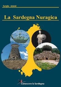 La Sardegna Nuragica  - Storia della grande civiltà dell’età del bronzo - Sergio Atzeni