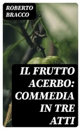 Il frutto acerbo: Commedia in tre atti - Roberto Bracco