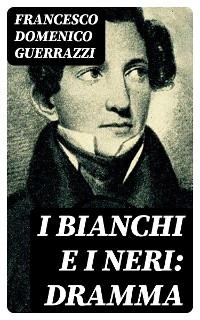 I Bianchi e i Neri: Dramma - Francesco Domenico Guerrazzi