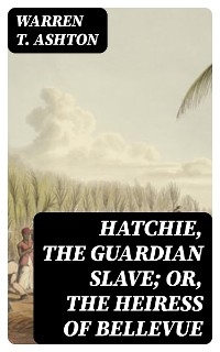 Hatchie, the Guardian Slave; or, The Heiress of Bellevue - Warren T. Ashton