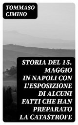 Storia del 15. Maggio in Napoli con l'esposizione di alcuni fatti che han preparato la catastrofe - Tommaso Cimino