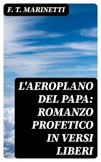 L'aeroplano del papa: Romanzo profetico in versi liberi - F. T. Marinetti