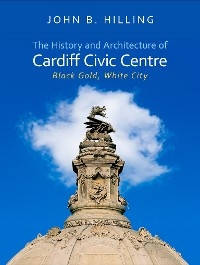 History and Architecture of Cardiff Civic Centre -  John B. Hilling