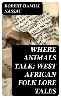 Where Animals Talk: West African Folk Lore Tales - Robert Hamill Nassau