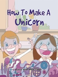 How to make a Unicorn - Lucy Pugh, Milly Pugh