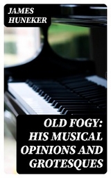 Old Fogy: His Musical Opinions and Grotesques - James Huneker