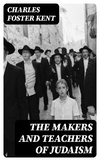 The Makers and Teachers of Judaism - Charles Foster Kent