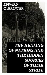 The Healing of Nations and the Hidden Sources of Their Strife - Edward Carpenter