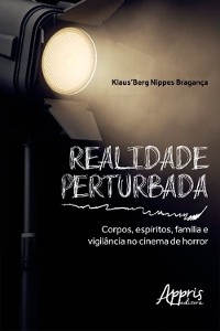 Realidade Perturbada: Corpos, Espíritos, Família e Vigilância no Cinema de Horror - Klaus'Berg Nippes Bragança