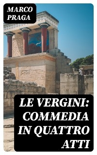 Le vergini: commedia in quattro atti - Marco Praga