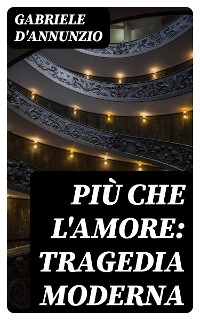 Più che l'amore: Tragedia moderna - Gabriele D'Annunzio