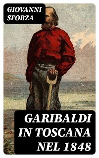 Garibaldi in Toscana nel 1848 - Giovanni Sforza