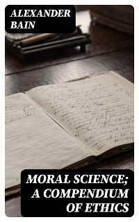 Moral Science; a Compendium of Ethics - Alexander Bain