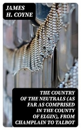 The Country of the Neutrals (As Far As Comprised in the County of Elgin), From Champlain to Talbot - James H. Coyne