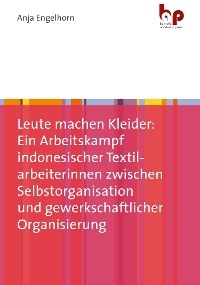 Leute machen Kleider: Ein Arbeitskampf indonesischer Textilarbeiterinnen zwischen Selbstorganisation und gewerkschaftlicher Organisierung - Anja Engelhorn