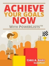 Achieve Your Goals Now With PowerLists(TM) -  Chris A Baird
