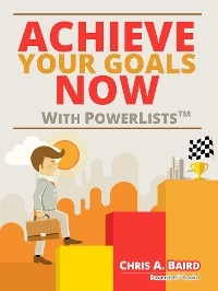 Achieve Your Goals Now With PowerLists(TM) -  Chris A Baird