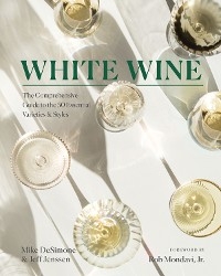 White Wine: The Comprehensive Guide to the 50 Essential Varieties & Styles - Mike Desimone, Jeff Jenssen, Rob Mondavi Jr.