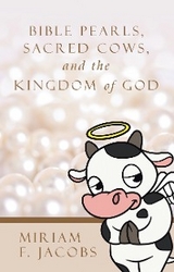Bible Pearls, Sacred Cows, and the Kingdom of God -  Miriam F. Jacobs