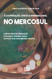 A Cooperação Jurídica Internacional no Mercosul - Ana Clara Suzart Lopes da Silva