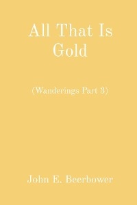 All That Is Gold -  John E. Beerbower