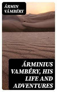Árminius Vambéry, his life and adventures - Ármin Vámbéry