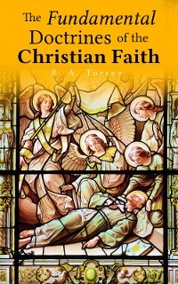 The Fundamental Doctrines of the Christian Faith - R. A. Torrey