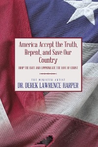 America Accept the Truth, Repent, and Save Our Country -  Dr. Derek Lawrence-Harper