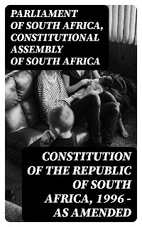 Constitution of the Republic of South Africa, 1996 — as amended - Parliament of South Africa, Constitutional Assembly of South Africa