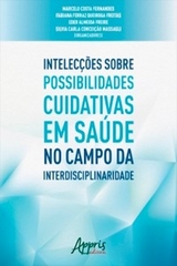 Intelecções Sobre Possibilidades Cuidativas em Saúde no Campo da Interdisciplinaridade - Marcelo Costa Fernandes, Fabiana Ferraz Queiroga Freitas, Eder Almeida Freire, Silvia Carla Conceição Massagli