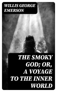 The Smoky God; Or, A Voyage to the Inner World - Willis George Emerson