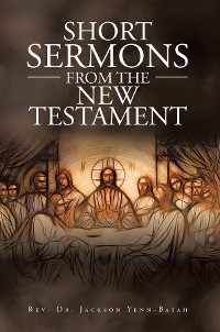 Short Sermons from the New Testament -  Rev. Dr. Jackson Yenn-Batah