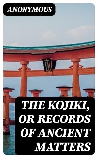 The Kojiki, or Records of Ancient Matters -  Anonymous