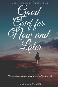 Good Grief for Now and Later -  C Edward Mason