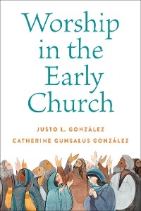 Worship in the Early Church -  Catherine Gunsalus Gonzalez,  Justo L. Gonzalez