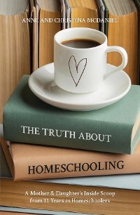 Truth about Homeschooling -  Anne McDaniel,  Christina McDaniel