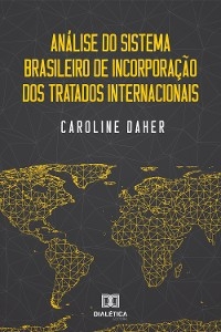 Análise do Sistema Brasileiro de Incorporação dos Tratados Internacionais - Caroline Daher