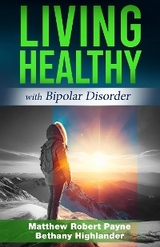 Living Healthy with Bipolar Disorder -  Bethany Highlander,  Matthew Robert Payne