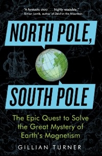 North Pole, South Pole : The Epic Quest to Solve the Great Mystery of Earth's Magnetism -  Gillian Turner