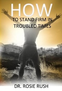 How to Stand Firm in Troubled Times -  Rosie Rush