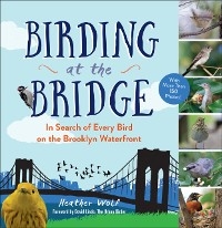 Birding at the Bridge : In Search of Every Bird on the Brooklyn Waterfront -  Heather Wolf