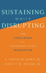 Sustaining While Disrupting: The Challenge of Congregational Innovation - Jr Douglas Powe . F., Jr H. Weems . Lovett