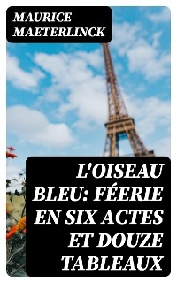 L'oiseau bleu: Féerie en six actes et douze tableaux - Maurice Maeterlinck