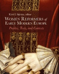Women Reformers of Early Modern Europe: Profiles, Texts, and Contexts - 