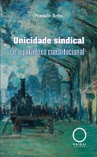 Unicidade sindical e o paradoxo constitucional - Franklin Brito